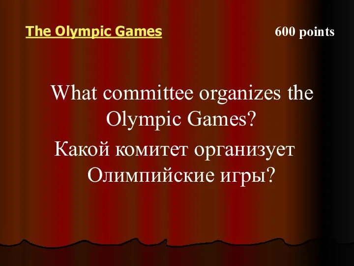 The Olympic Games 600 points What committee organizes the Olympic Games? Какой комитет организует Олимпийские игры?