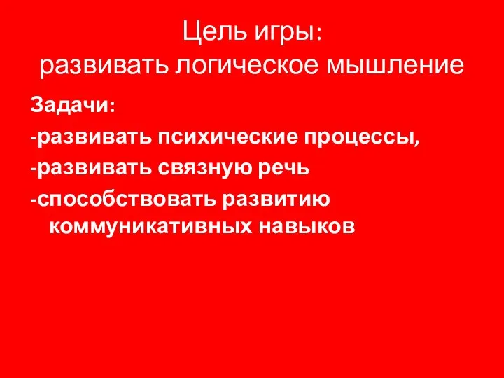 Цель игры: развивать логическое мышление Задачи: -развивать психические процессы, -развивать связную речь -способствовать развитию коммуникативных навыков