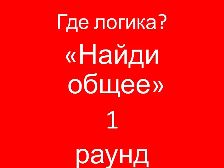 Где логика? «Найди общее» 1 раунд