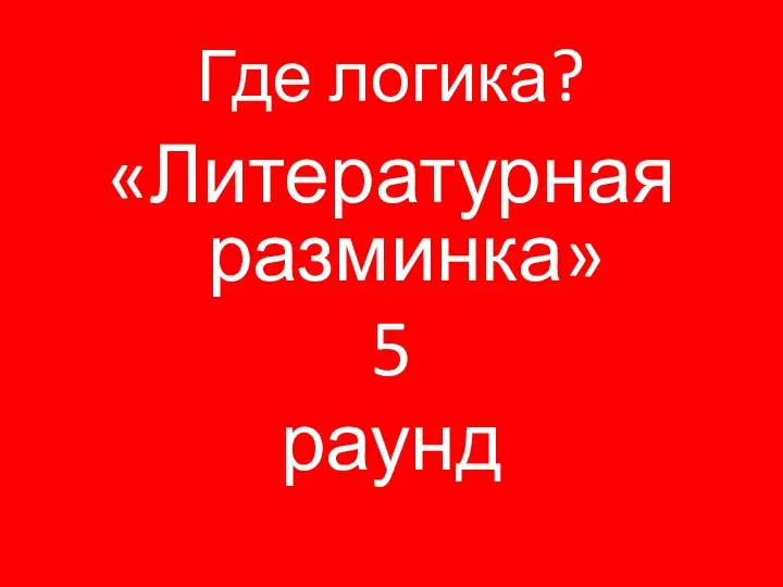 Где логика? «Литературная разминка» 5 раунд