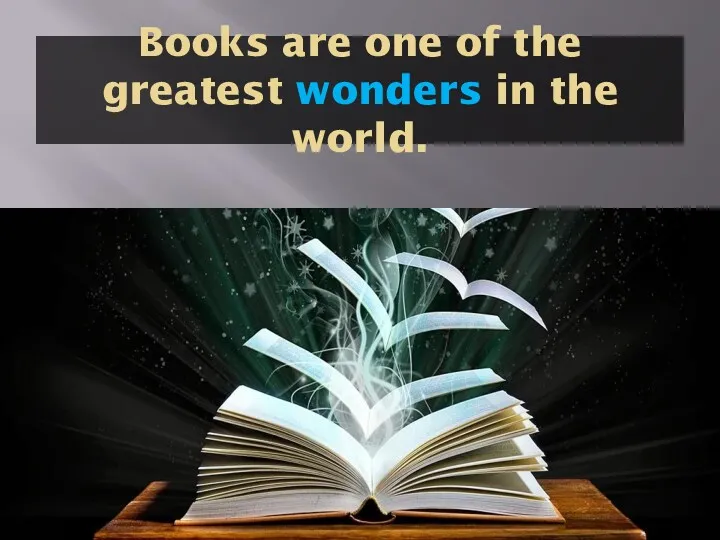Books are one of the greatest wonders in the world.