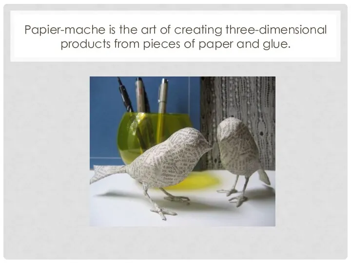 Papier-mache is the art of creating three-dimensional products from pieces of paper and glue.