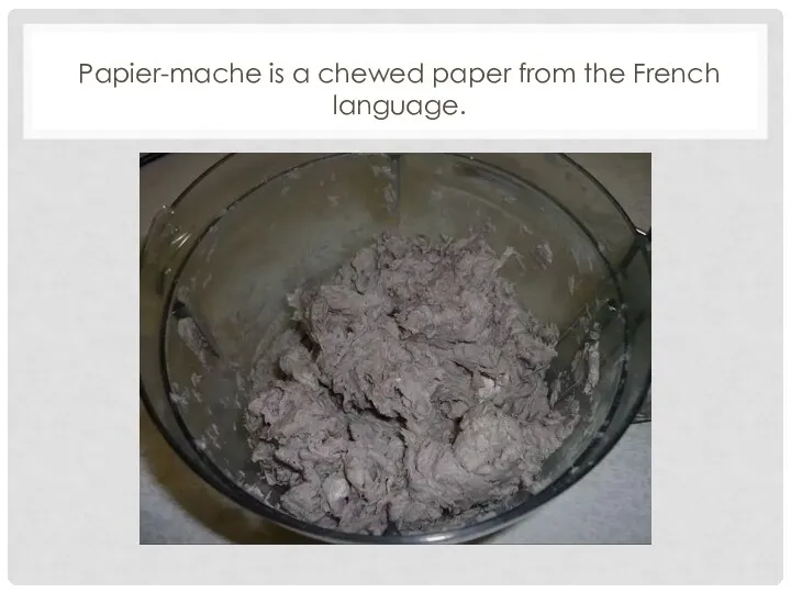 Papier-mache is a chewed paper from the French language.