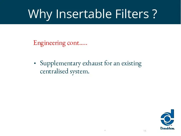 Why Insertable Filters ? Engineering cont….. Supplementary exhaust for an existing centralised system.