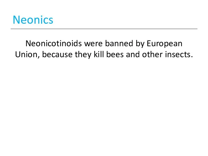 Neonics Neonicotinoids were banned by European Union, because they kill bees and other insects.