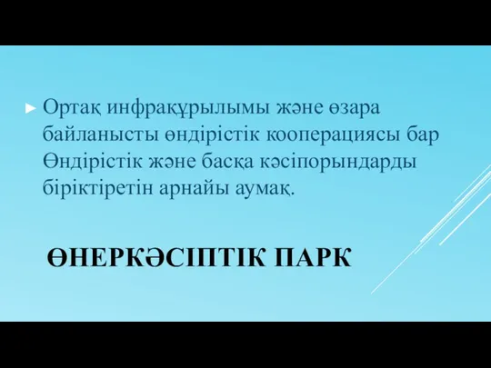 ӨНЕРКӘСІПТІК ПАРК Ортақ инфрақұрылымы және өзара байланысты өндірістік кооперациясы бар