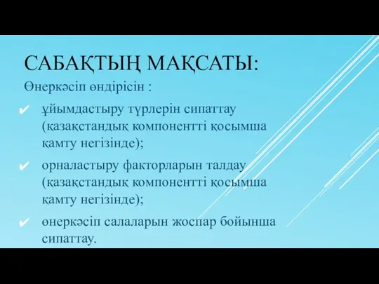 САБАҚТЫҢ МАҚСАТЫ: Өнеркәсіп өндірісін : ұйымдастыру түрлерін сипаттау (қазақстандық компонентті қосымша қамту негізінде);