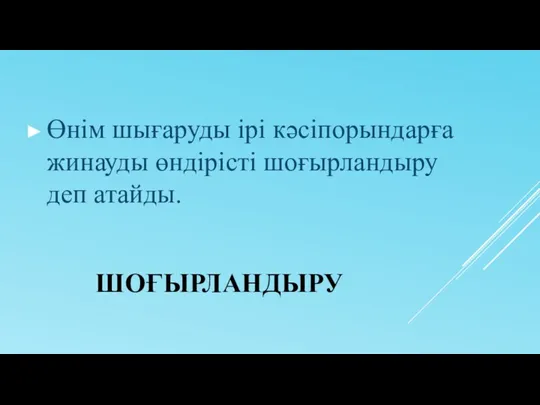 ШОҒЫРЛАНДЫРУ Өнім шығаруды ірі кәсіпорындарға жинауды өндірісті шоғырландыру деп атайды.