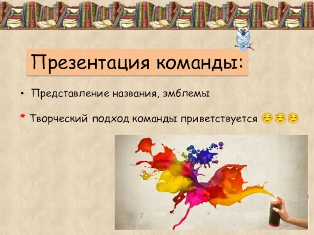 Презентация команды: Представление названия, эмблемы * Творческий подход команды приветствуется ☺☺☺