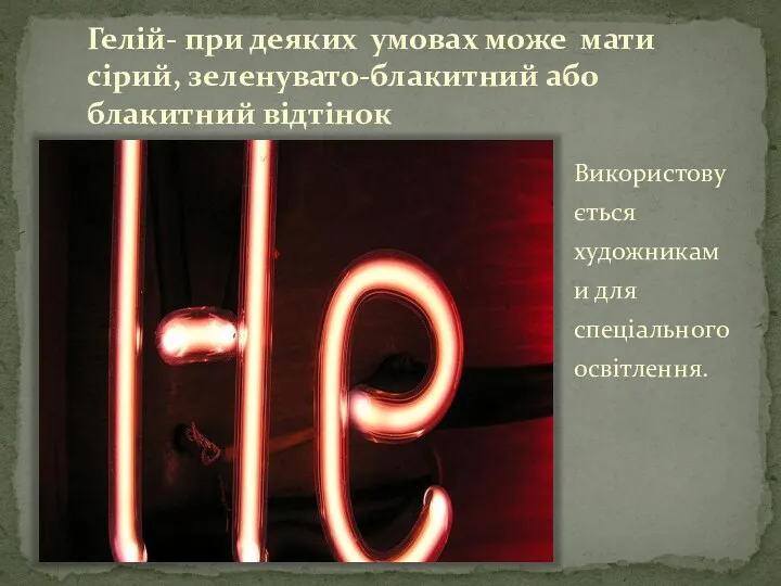 Гелій- при деяких умовах може мати сірий, зеленувато-блакитний або блакитний відтінок Використовується художниками для спеціального освітлення.