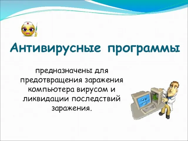 Антивирусные программы предназначены для предотвращения заражения компьютера вирусом и ликвидации последствий заражения.