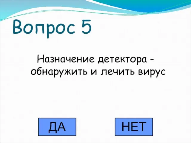 Вопрос 5 Назначение детектора - обнаружить и лечить вирус ДА НЕТ