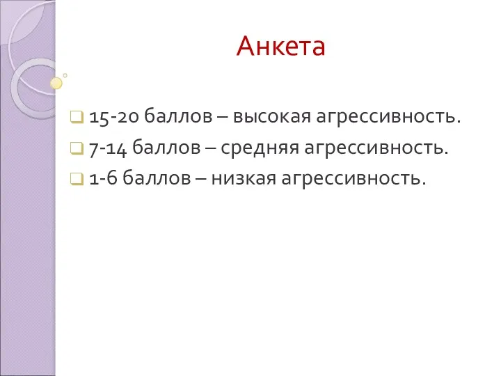 Анкета 15-20 баллов – высокая агрессивность. 7-14 баллов – средняя агрессивность. 1-6 баллов – низкая агрессивность.