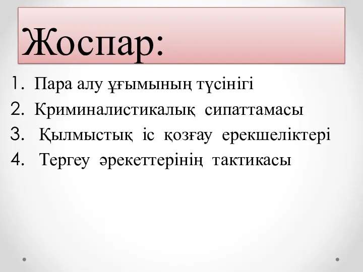 Жоспар: Пара алу ұғымының түсінігі Криминалистикалық сипаттамасы Қылмыстық іс қозғау ерекшеліктері Тергеу әрекеттерінің тактикасы