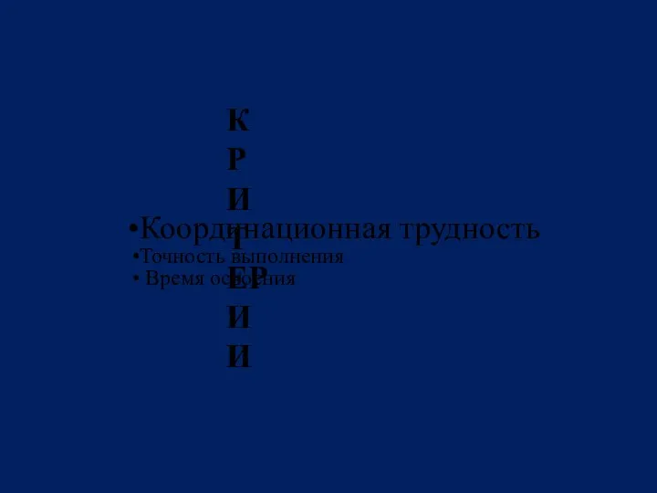 Координационная трудность Точность выполнения Время освоения КРИТЕРИИ