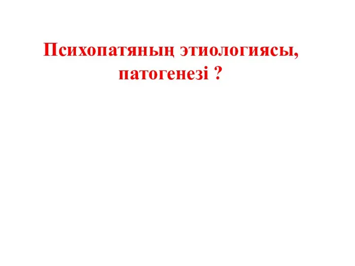 Психопатяның этиологиясы, патогенезі ?