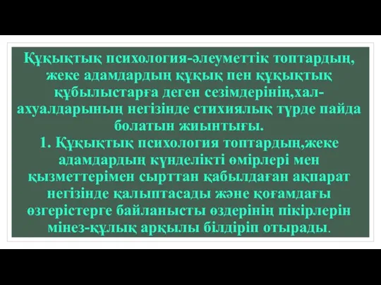 Құқықтық психология-әлеуметтік топтардың,жеке адамдардың құқық пен құқықтық құбылыстарға деген сезімдерінің,хал-ахуалдарының