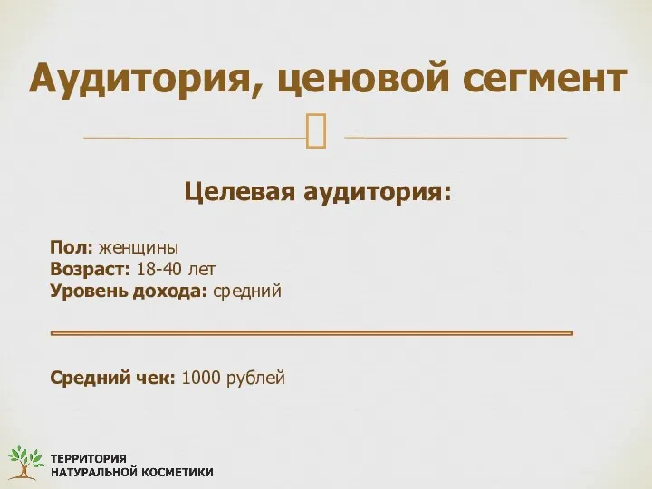 Аудитория, ценовой сегмент Целевая аудитория: Пол: женщины Возраст: 18-40 лет