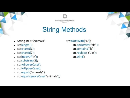 String Methods String str = “Animals” str.startsWith(“a”); str.length(); str.endsWith(“als”); str.charAt(1);