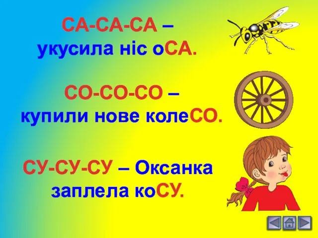 СА-СА-СА – укусила ніс оСА. СО-СО-СО – купили нове колеСО. СУ-СУ-СУ – Оксанка заплела коСУ.