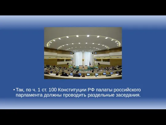 Так, по ч. 1 ст. 100 Конституции РФ палаты российского парламента должны проводить раздельные заседания.