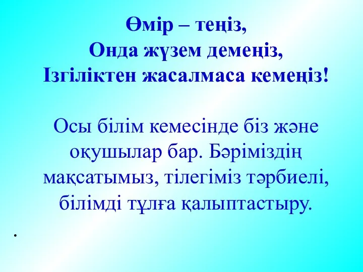 Өмір – теңіз, Онда жүзем демеңіз, Ізгіліктен жасалмаса кемеңіз! Осы