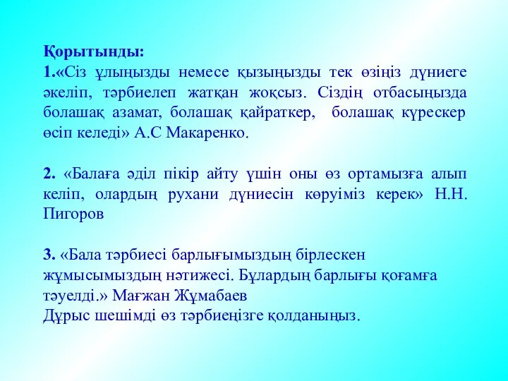 Қорытынды: 1.«Сіз ұлыңызды немесе қызыңызды тек өзіңіз дүниеге әкеліп, тәрбиелеп