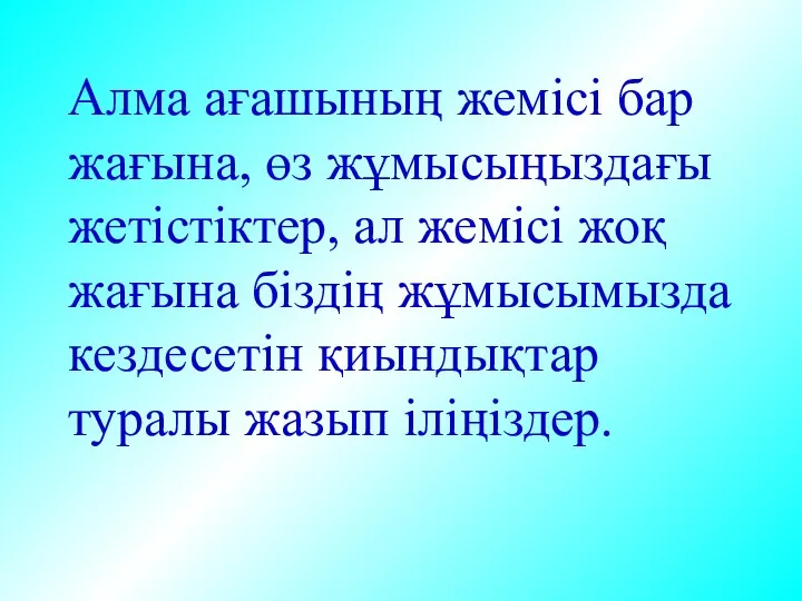 Алма ағашының жемісі бар жағына, өз жұмысыңыздағы жетістіктер, ал жемісі