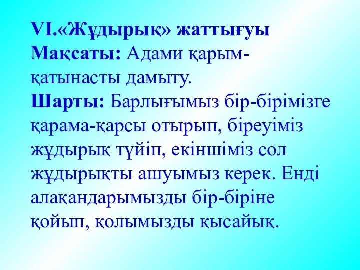 VІ.«Жұдырық» жаттығуы Мақсаты: Адами қарым-қатынасты дамыту. Шарты: Барлығымыз бір-бірімізге қарама-қарсы