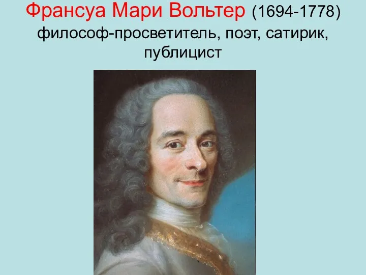 Франсуа Мари Вольтер (1694-1778) философ-просветитель, поэт, сатирик, публицист