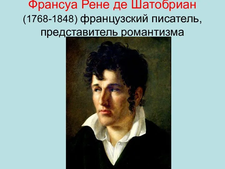 Франсуа Рене де Шатобриан (1768-1848) французский писатель, представитель романтизма