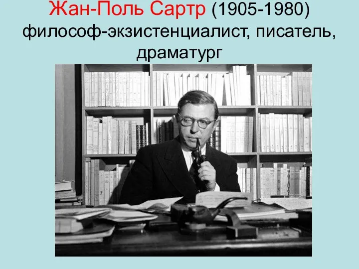 Жан-Поль Сартр (1905-1980) философ-экзистенциалист, писатель, драматург