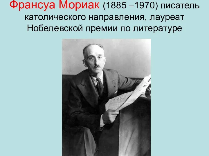 Франсуа Мориак (1885 –1970) писатель католического направления, лауреат Нобелевской премии по литературе