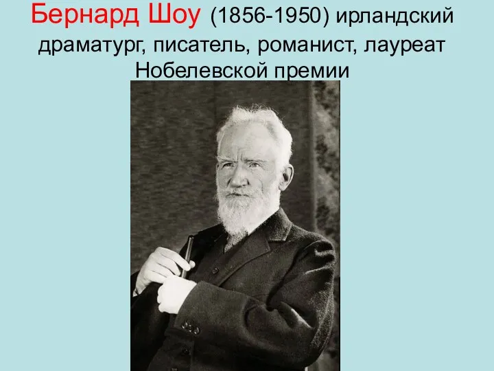 Бернард Шоу (1856-1950) ирландский драматург, писатель, романист, лауреат Нобелевской премии