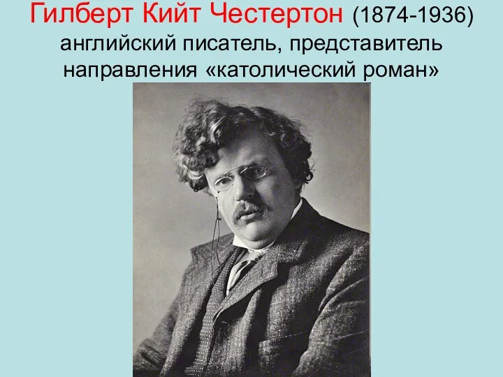 Гилберт Кийт Честертон (1874-1936) английский писатель, представитель направления «католический роман»