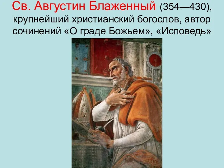 Св. Августин Блаженный (354—430), крупнейший христианский богослов, автор сочинений «О граде Божьем», «Исповедь»