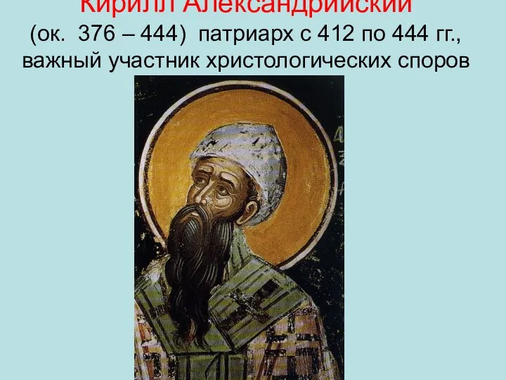 Кирилл Александрийский (ок. 376 – 444) патриарх с 412 по 444 гг., важный участник христологических споров