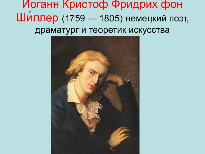 Иога́нн Кри́стоф Фри́дрих фон Ши́ллер (1759 — 1805) немецкий поэт, драматург и теоретик искусства