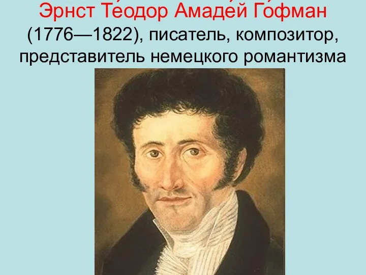 Эрнст Те́одор Амаде́й Го́фман (1776—1822), писатель, композитор, представитель немецкого романтизма