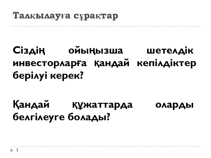 Талқылауға сұрақтар Сіздің ойыңызша шетелдік инвесторларға қандай кепілдіктер берілуі керек? Қандай құжаттарда оларды белгілеуге болады?