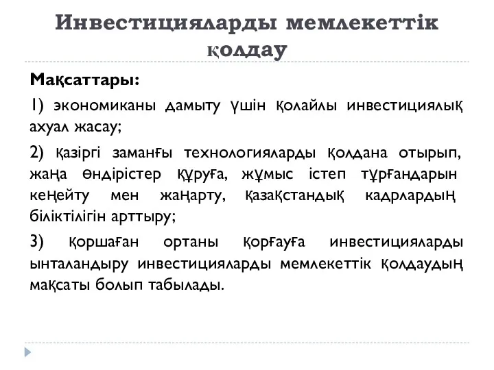 Инвестицияларды мемлекеттiк қолдау Мақсаттары: 1) экономиканы дамыту үшiн қолайлы инвестициялық ахуал жасау; 2)