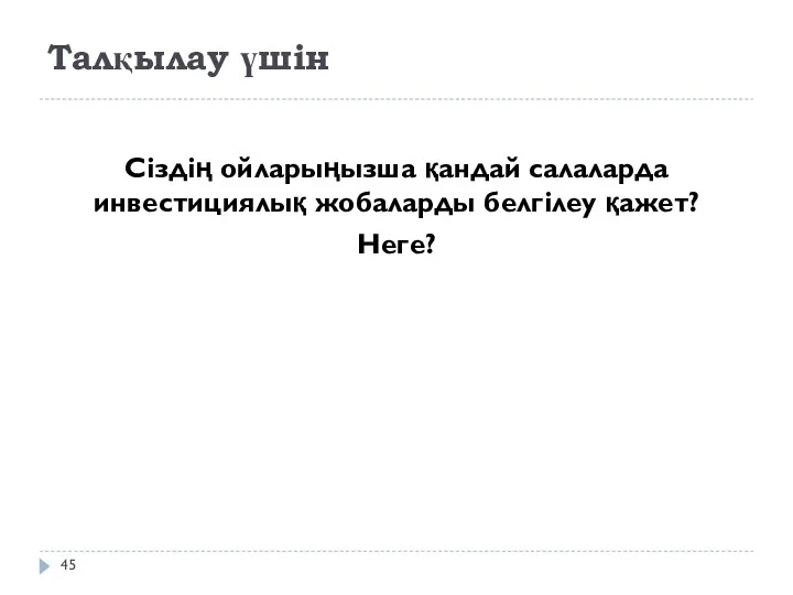 Талқылау үшін Сіздің ойларыңызша қандай салаларда инвестициялық жобаларды белгілеу қажет? Неге?