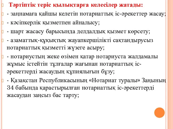 Тәртіптік теріс қылықтарға келесілер жатады: - заңнамаға қайшы келетін нотариаттық