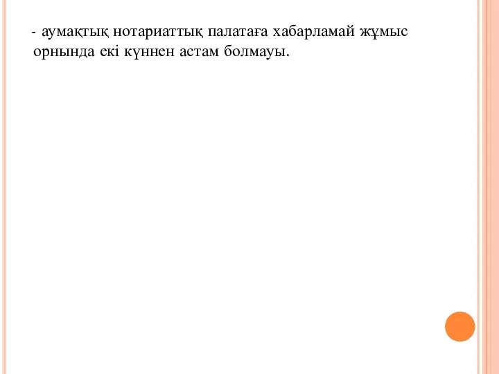 - аумақтық нотариаттық палатаға хабарламай жұмыс орнында екі күннен астам болмауы.