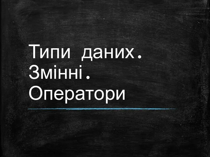 Типи даних. Змінні. Оператори