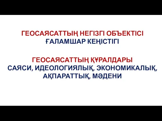 ГЕОСАЯСАТТЫҢ НЕГІЗГІ ОБЪЕКТІСІ ҒАЛАМШАР КЕҢІСТІГІ ГЕОСАЯСАТТЫҢ ҚҰРАЛДАРЫ САЯСИ, ИДЕОЛОГИЯЛЫҚ, ЭКОНОМИКАЛЫҚ, АҚПАРАТТЫҚ, МӘДЕНИ