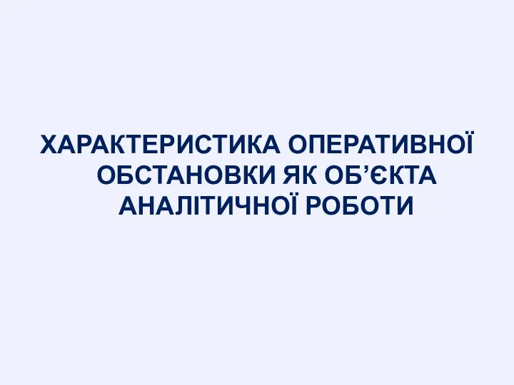 ХАРАКТЕРИСТИКА ОПЕРАТИВНОЇ ОБСТАНОВКИ ЯК ОБ’ЄКТА АНАЛІТИЧНОЇ РОБОТИ