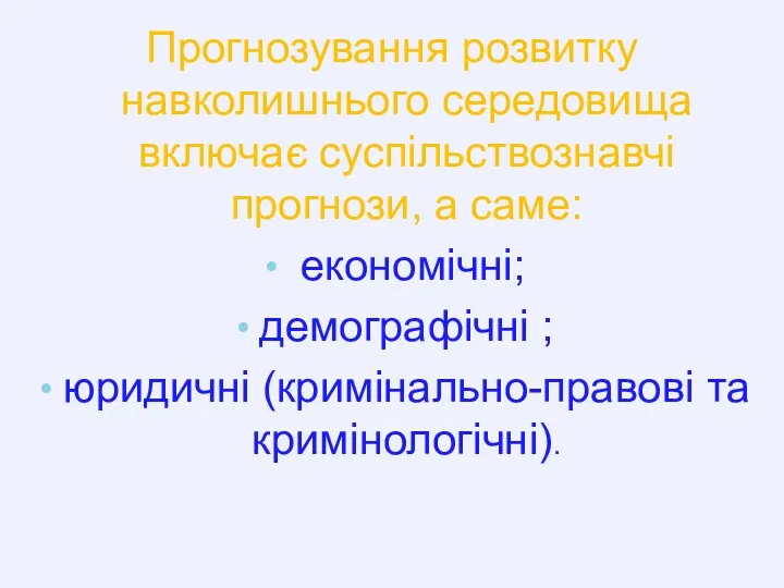 Прогнозування розвитку навколишнього середовища включає суспільствознавчі прогнози, а саме: економічні; демографічні ; юридичні (кримінально-правові та кримінологічні).