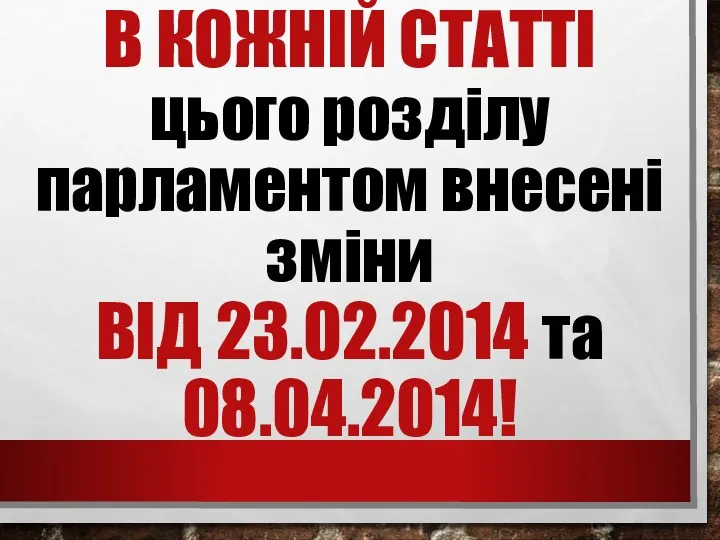 В КОЖНІЙ СТАТТІ цього розділу парламентом внесені зміни ВІД 23.02.2014 та 08.04.2014!