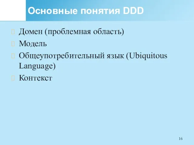 Основные понятия DDD Домен (проблемная область) Модель Общеупотребительный язык (Ubiquitous Language) Контекст